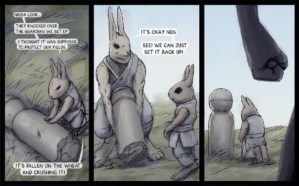 Panel 1. Nen kneels by a fallen stone guardian that is crushing the wheat. Nen: "Nissa look..." Nen: "They knocked over the guardian we set up" Nen: "I thought it was supposed to protect our fields" Nen: "It's fallen on the wheat and crushing it!" Panel 2. Nissaya lifts the stone guardian upright while Nen watches. Nissaya: "It's okay Nen" Nissaya: "See! We can just set it back up!" Panel 3. The guardian stands again; Nen kneels before it as a giant dark fist looms overhead.