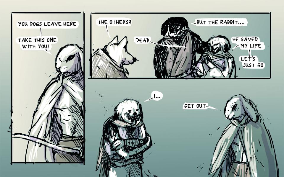 Panel 1. The hooded rabbit, a sword at his hip, tells the dogs to leave and take the injured dog. The hooded rabbit: "You dogs leave here" The hooded rabbit: "Take this one with you!" Panel 2. A pale wolf-eared dog asks about the others; the dark-furred dog, holding the injured dog, answers, and the injured dog speaks up. The pale wolf-eared dog: "The others?" The dark-furred dog: "Dead" The dark-furred dog: "But the rabbit...." The injured dog: "He saved my life" The injured dog: "Let's just go" Panel 3. The injured dog stands with his arms crossed over a bandaged forearm. The injured dog: "I..." Panel 4. The hooded rabbit stands bowed in his cloak. The hooded rabbit: "Get out"