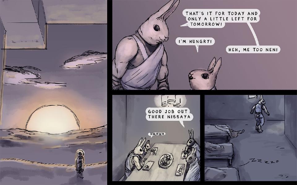 Panel 1. Sunset over a bank of clouds; a tiny figure stands far off at the horizon. Panel 2. Nissaya, large, and Nen, small, stand side by side. Nissaya: "That's it for today and only a little left for tomorrow!" Nen: "I'm hungry!" Nissaya: "Heh, me too Nen!" Panel 3. Rabbits sit eating around a table under a hanging lamp. A rabbit seated at the right of the table: "Good job out there Nissaya" A rabbit seated at the left of the table: "Hmmhm" Panel 4. A rabbit walks between rows of beds in a dim room. Sound: "Zzzzz"