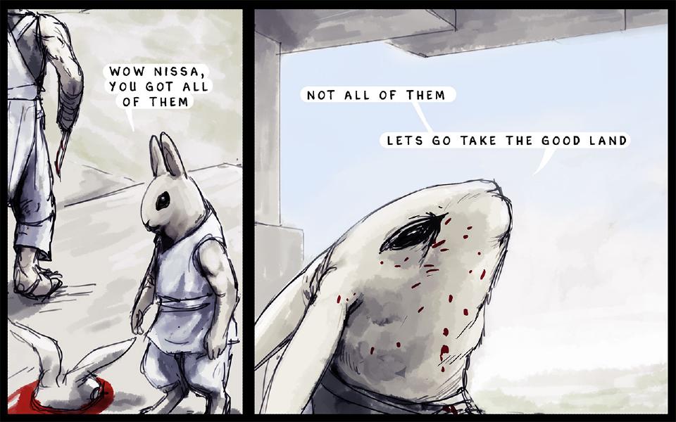 Panel 1. Nen looks up at Nissaya, whose legs and a blood-dripping blade are at the left edge; a dead rabbit lies at the lower left. Nen: "Wow Nissa, you got all of them" Panel 2. Nissaya, flecked with blood, lifts his head toward the sky. Nissaya: "Not all of them" Nissaya: "Lets go take the good land"
