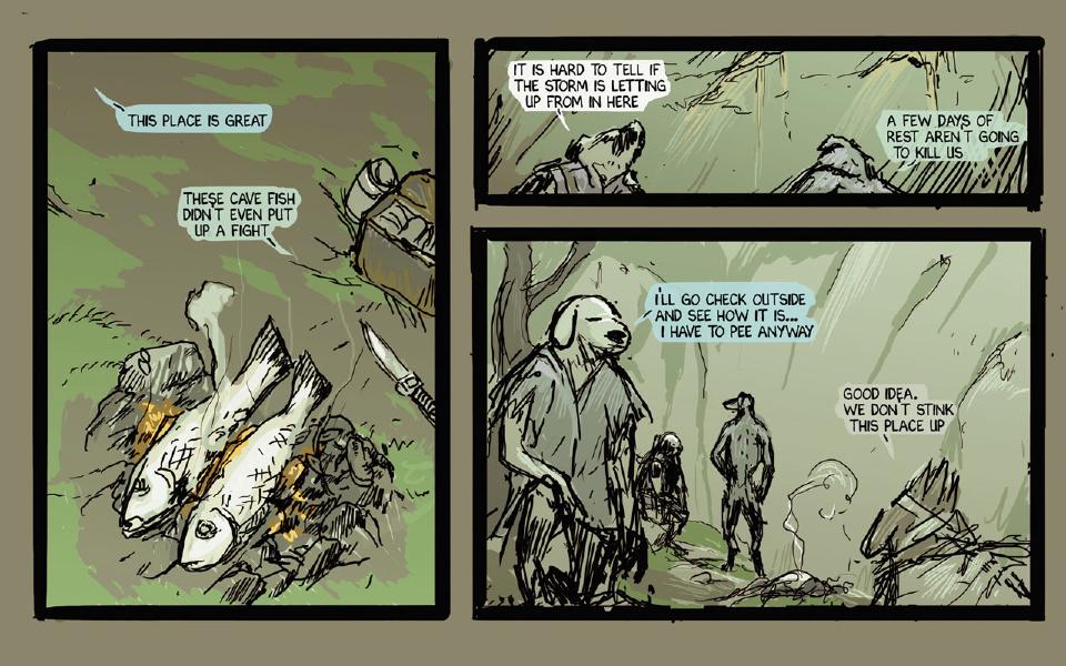 Panel 1. Two fish roast over a small fire beside a knife stuck in the ground; a pack sits at the upper right. Brummie: "This place is great" Brummie: "These cave fish didn't even put up a fight" Panel 2. Two travelers sit in the dim cave, one at each end of the panel. Janner: "It is hard to tell if the storm is letting up from in here" Chase: "A few days of rest aren't going to kill us" Panel 3. Brummie stands at the left ready to go outside; Chase stands in the middle, hands on hips; a pale-haired figure and the blindfolded Taff sit by the fire at the right. Brummie: "I'll go check outside and see how it is... I have to pee anyway" Janner: "Good idea. We don't stink this place up"