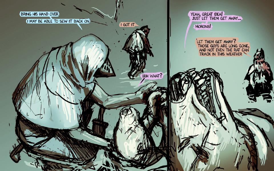 Panel 1. The plague-masked figure kneels over the fallen bear-faced raider; a cloaked figure walks away behind them. The plague-masked figure: "Bring his hand over" The plague-masked figure: "I may be able to sew it back on" The cat: "I got it" The bear-faced raider: "Uuh what?" Panel 2. The raider's head and shoulders loom in the foreground; a cloaked figure stands back at the right. The bear-faced raider: "Yeah, great idea! Just let them get away..." The bear-faced raider: "Morons!" The cat: "'Let them get away'? Those guys are long gone, and not even the rat can track in this weather"